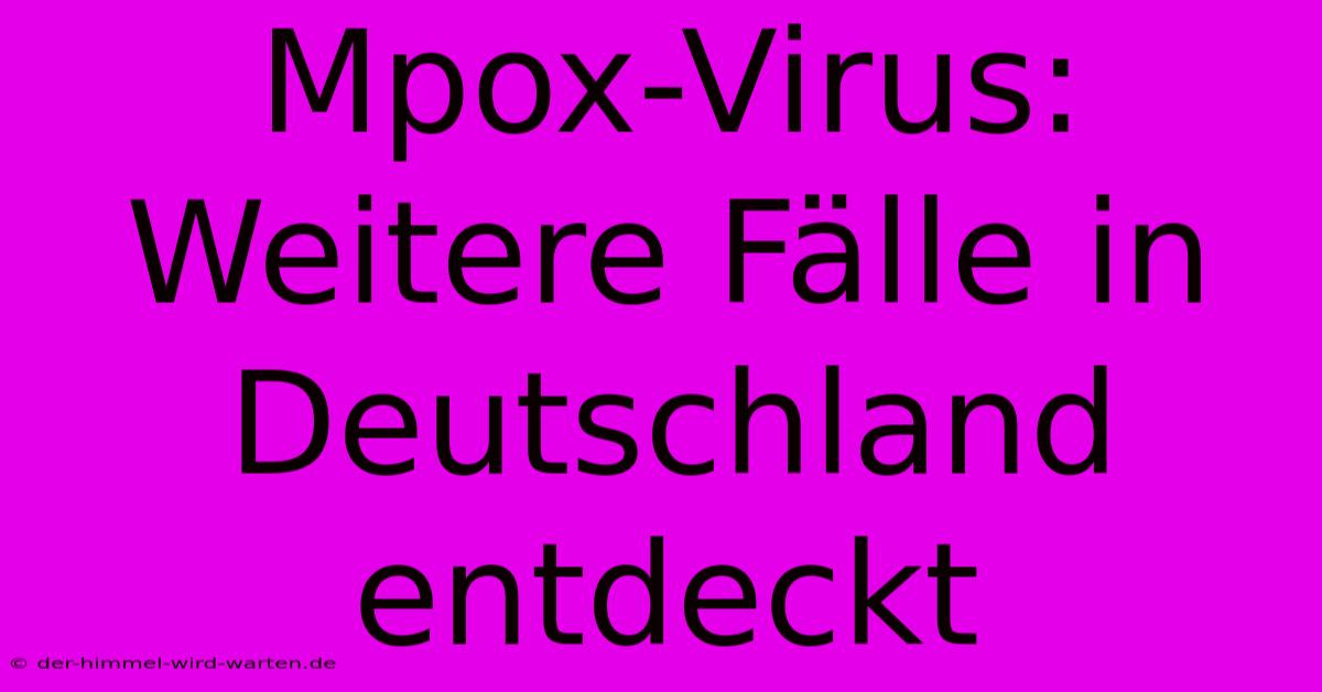 Mpox-Virus: Weitere Fälle In Deutschland Entdeckt