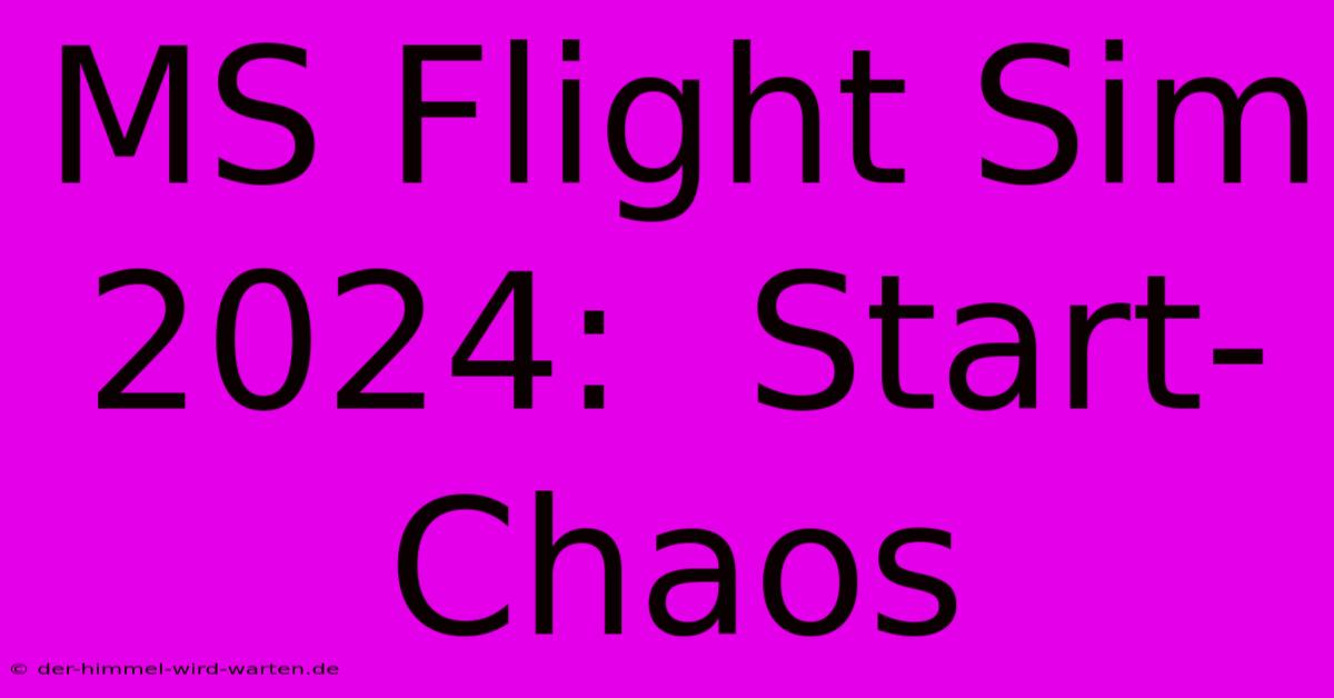 MS Flight Sim 2024:  Start-Chaos