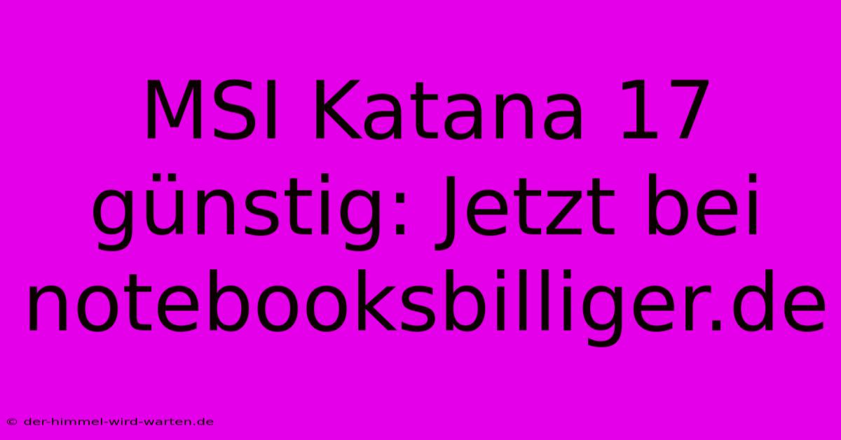 MSI Katana 17 Günstig: Jetzt Bei Notebooksbilliger.de