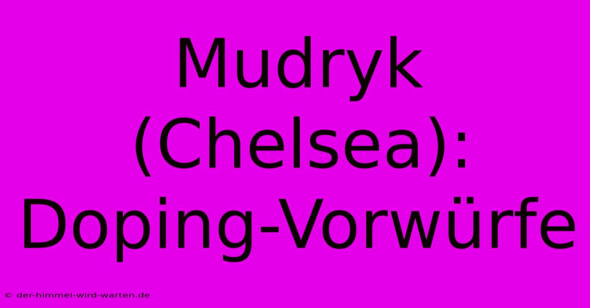 Mudryk (Chelsea): Doping-Vorwürfe