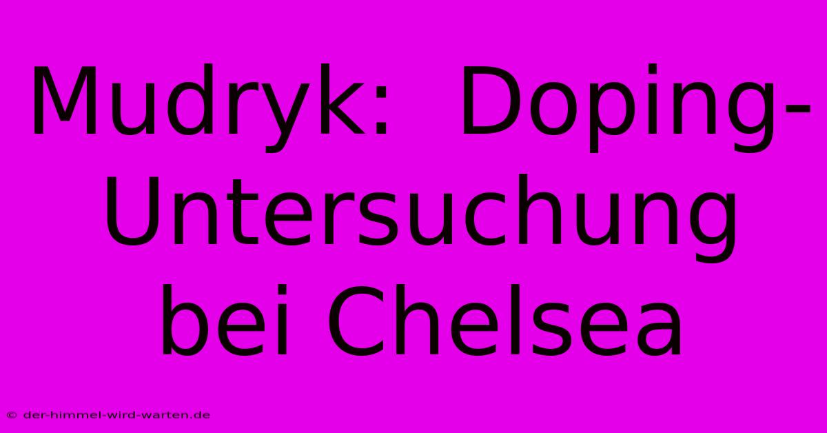 Mudryk:  Doping-Untersuchung Bei Chelsea