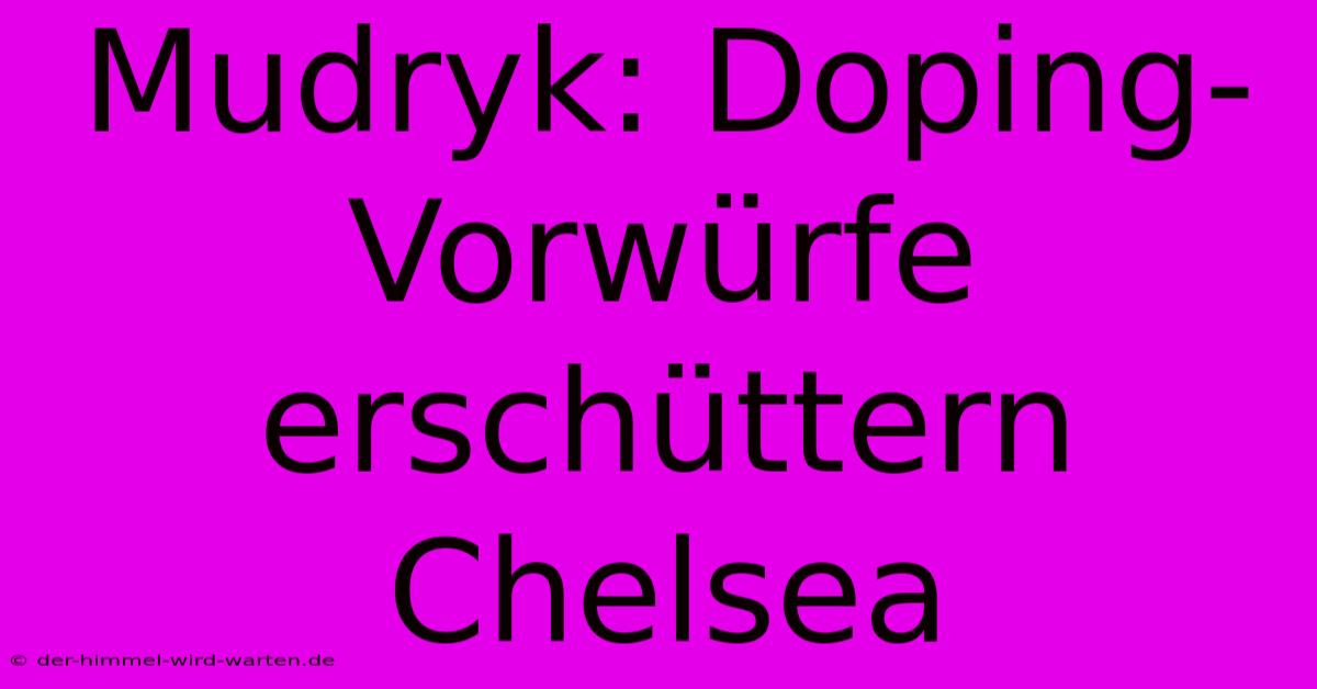 Mudryk: Doping-Vorwürfe Erschüttern Chelsea