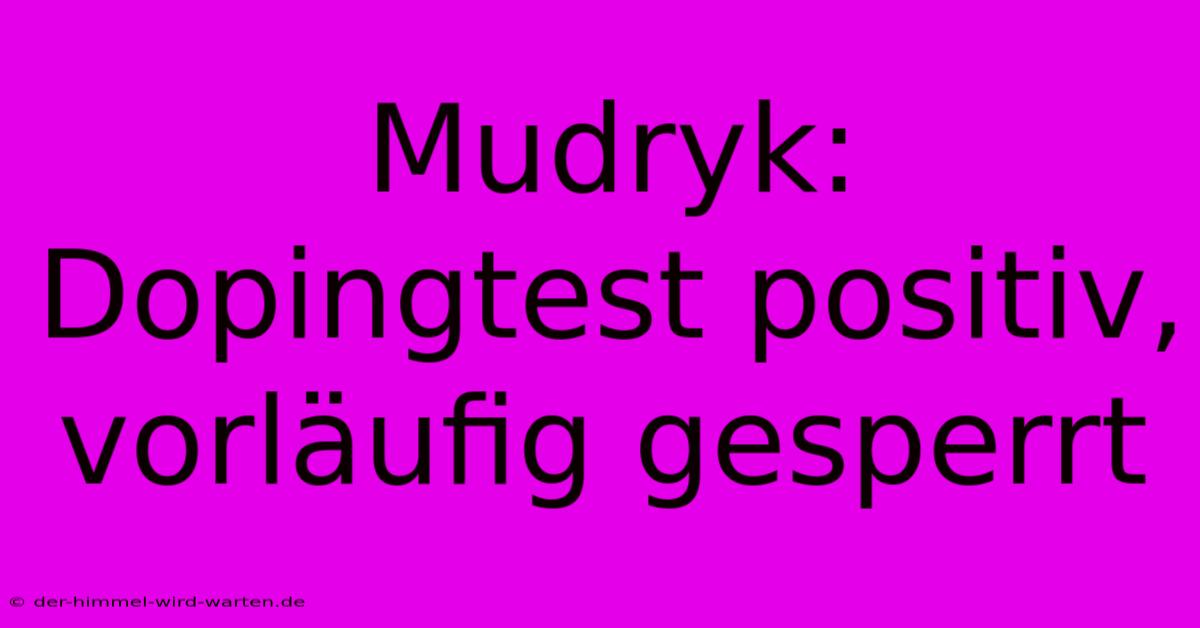 Mudryk: Dopingtest Positiv, Vorläufig Gesperrt