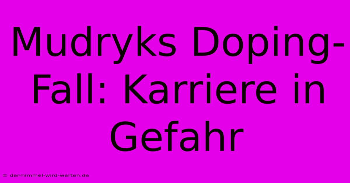 Mudryks Doping-Fall: Karriere In Gefahr