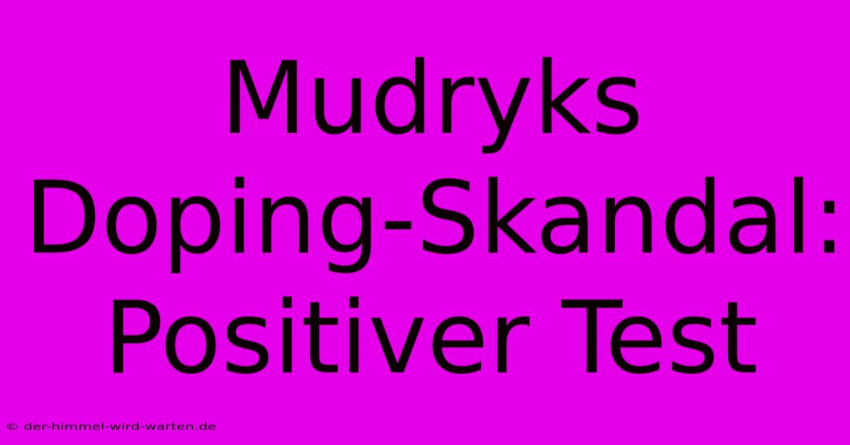 Mudryks Doping-Skandal: Positiver Test