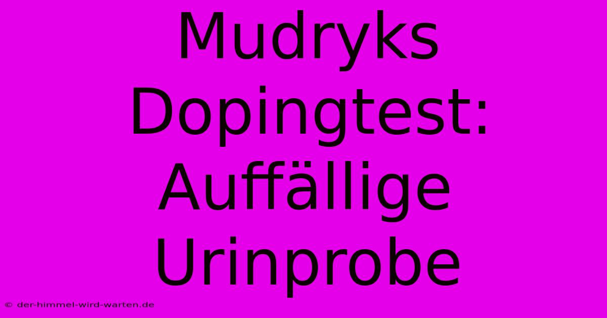 Mudryks Dopingtest: Auffällige Urinprobe