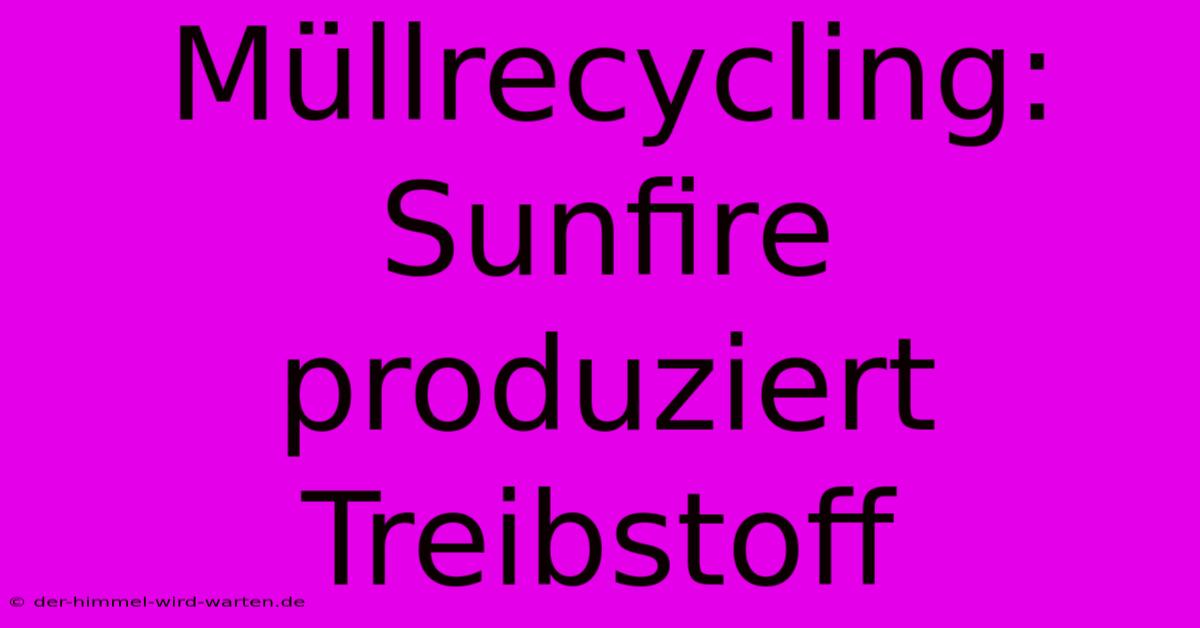 Müllrecycling: Sunfire Produziert Treibstoff