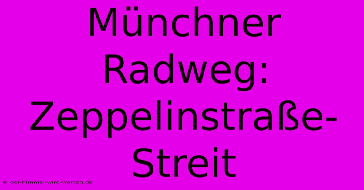 Münchner Radweg: Zeppelinstraße-Streit