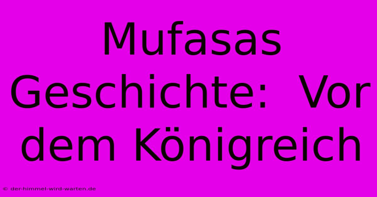 Mufasas Geschichte:  Vor Dem Königreich