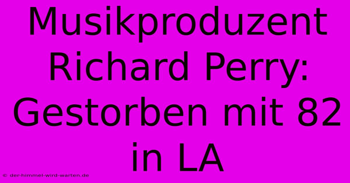 Musikproduzent Richard Perry: Gestorben Mit 82 In LA