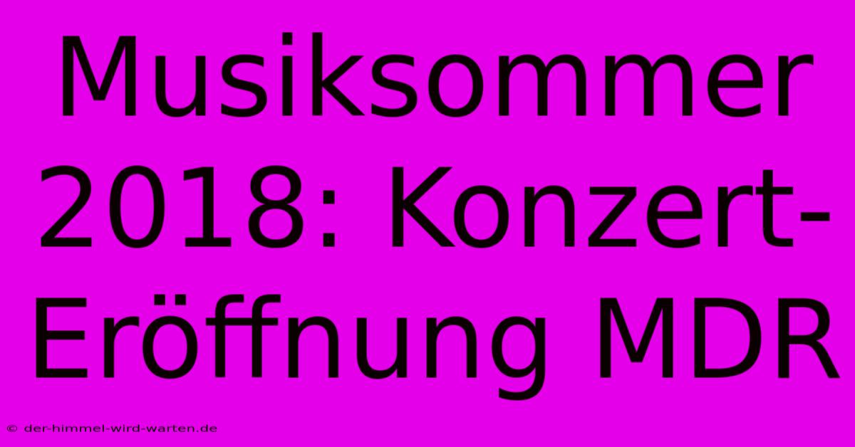 Musiksommer 2018: Konzert-Eröffnung MDR