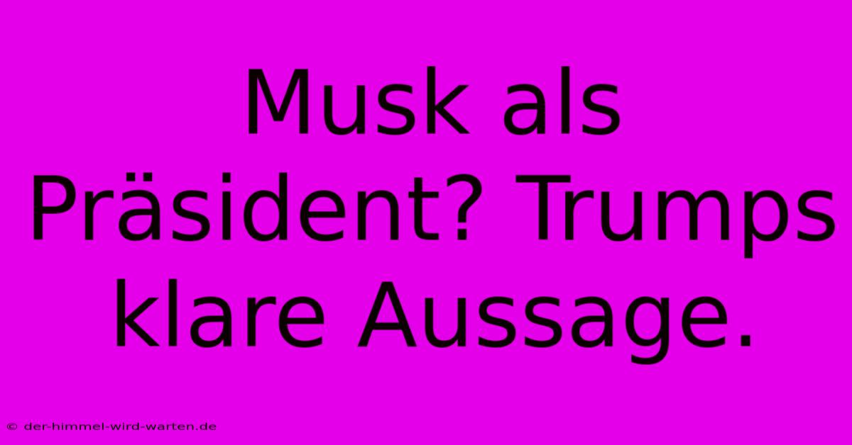 Musk Als Präsident? Trumps Klare Aussage.