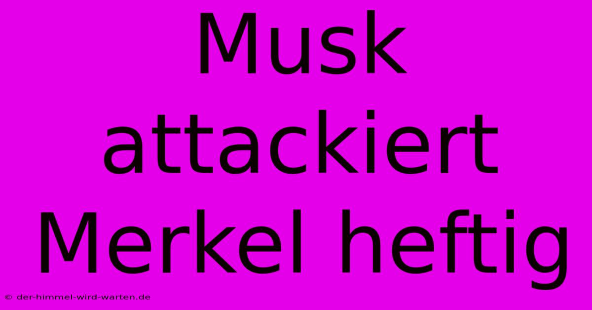 Musk Attackiert Merkel Heftig