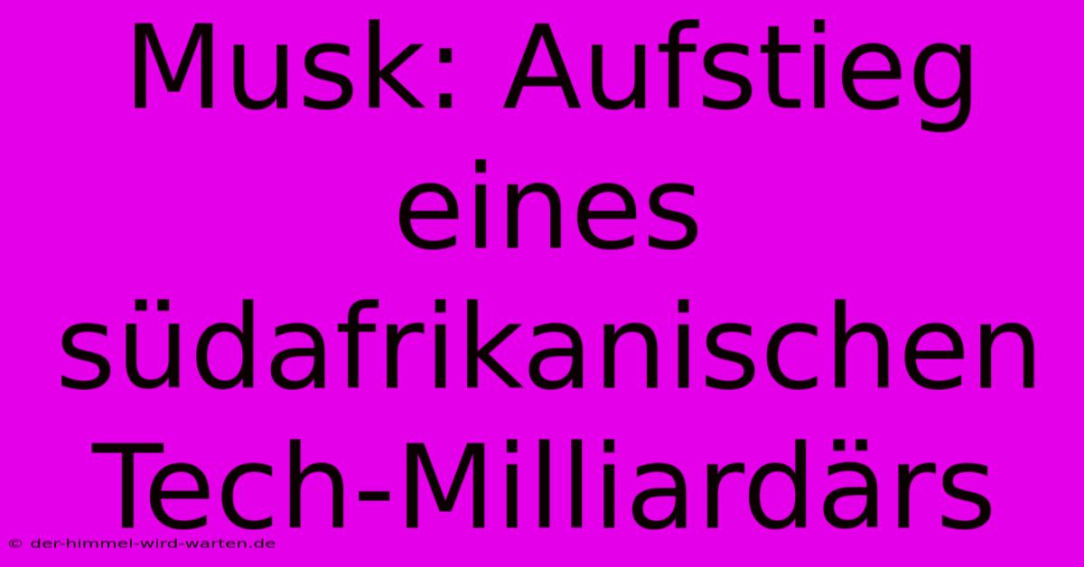 Musk: Aufstieg Eines Südafrikanischen Tech-Milliardärs