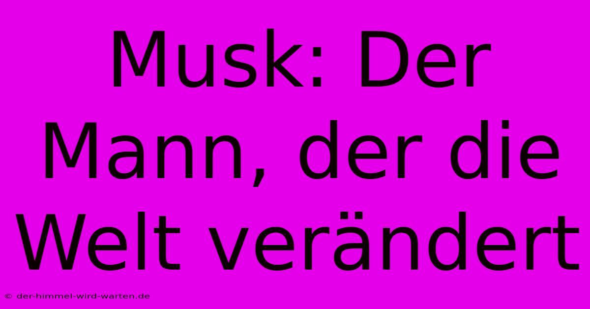 Musk: Der Mann, Der Die Welt Verändert