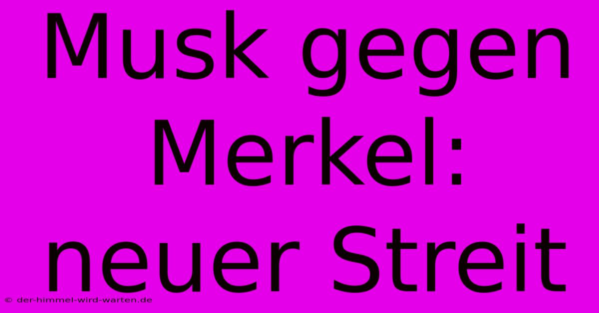 Musk Gegen Merkel: Neuer Streit