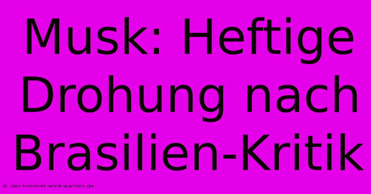 Musk: Heftige Drohung Nach Brasilien-Kritik