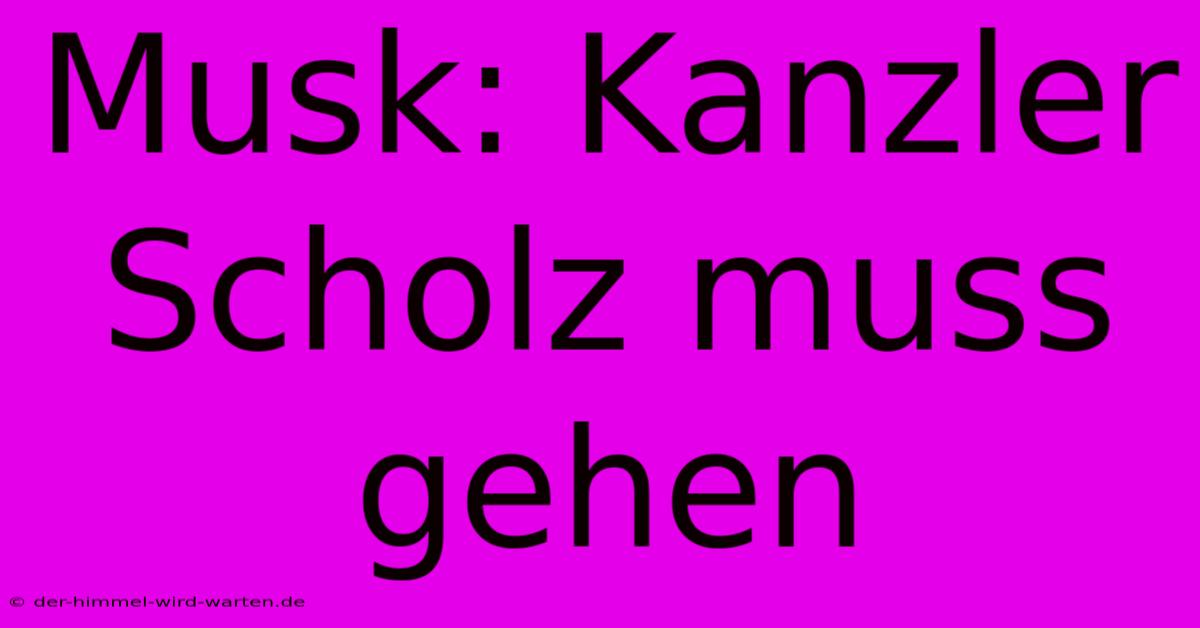 Musk: Kanzler Scholz Muss Gehen