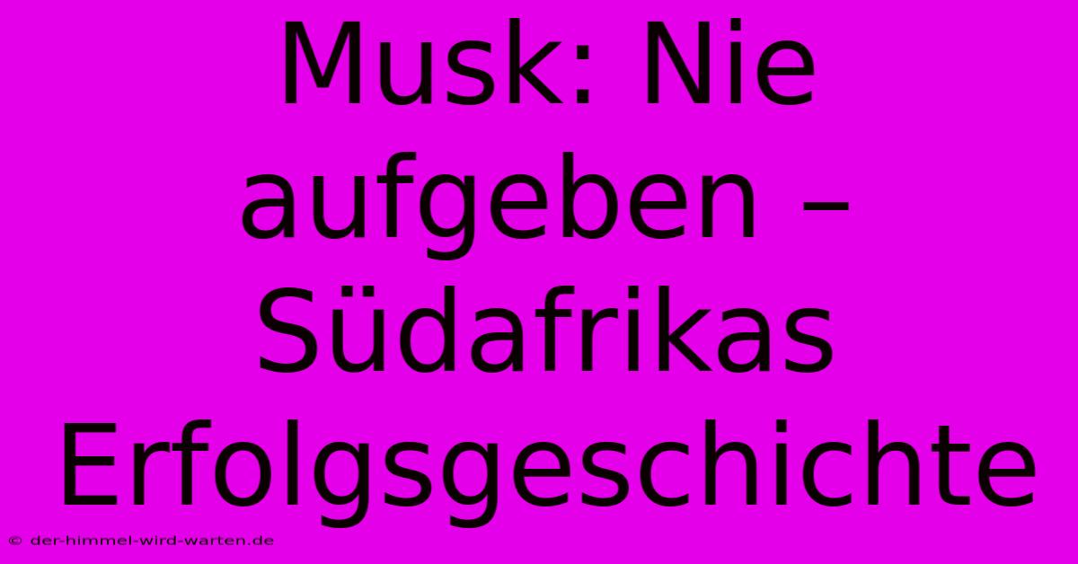 Musk: Nie Aufgeben – Südafrikas Erfolgsgeschichte