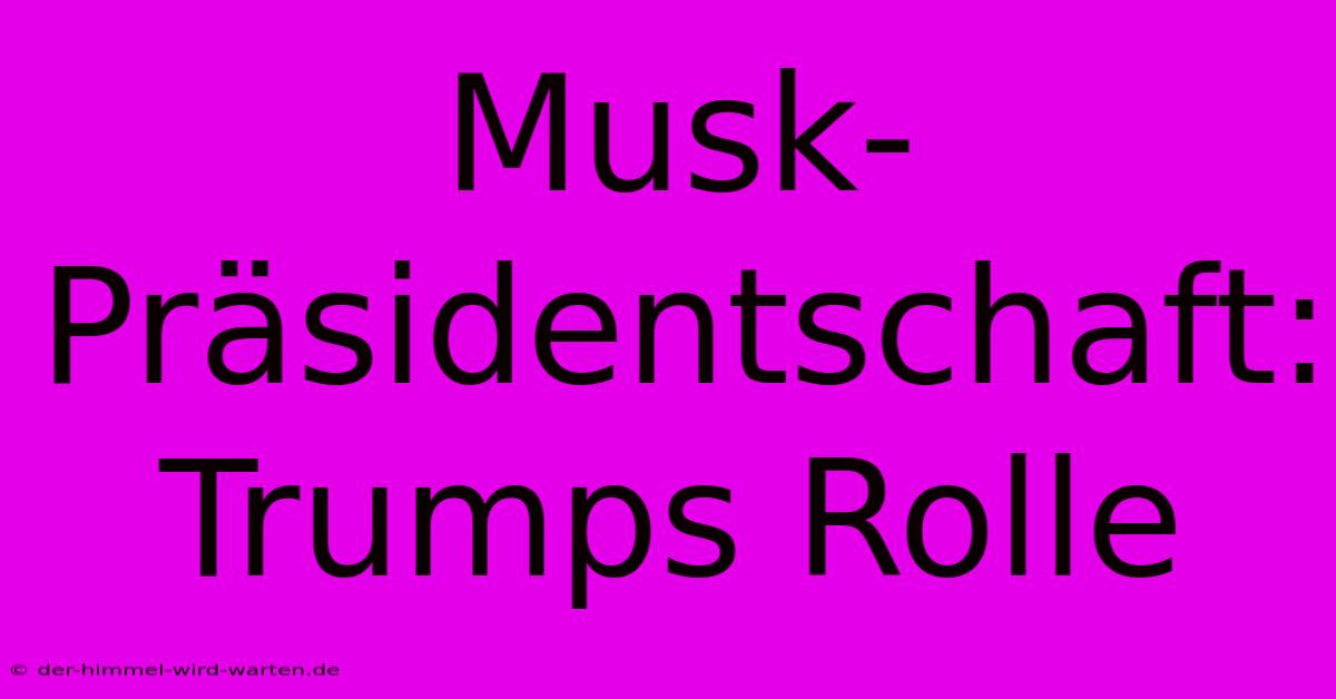 Musk-Präsidentschaft: Trumps Rolle