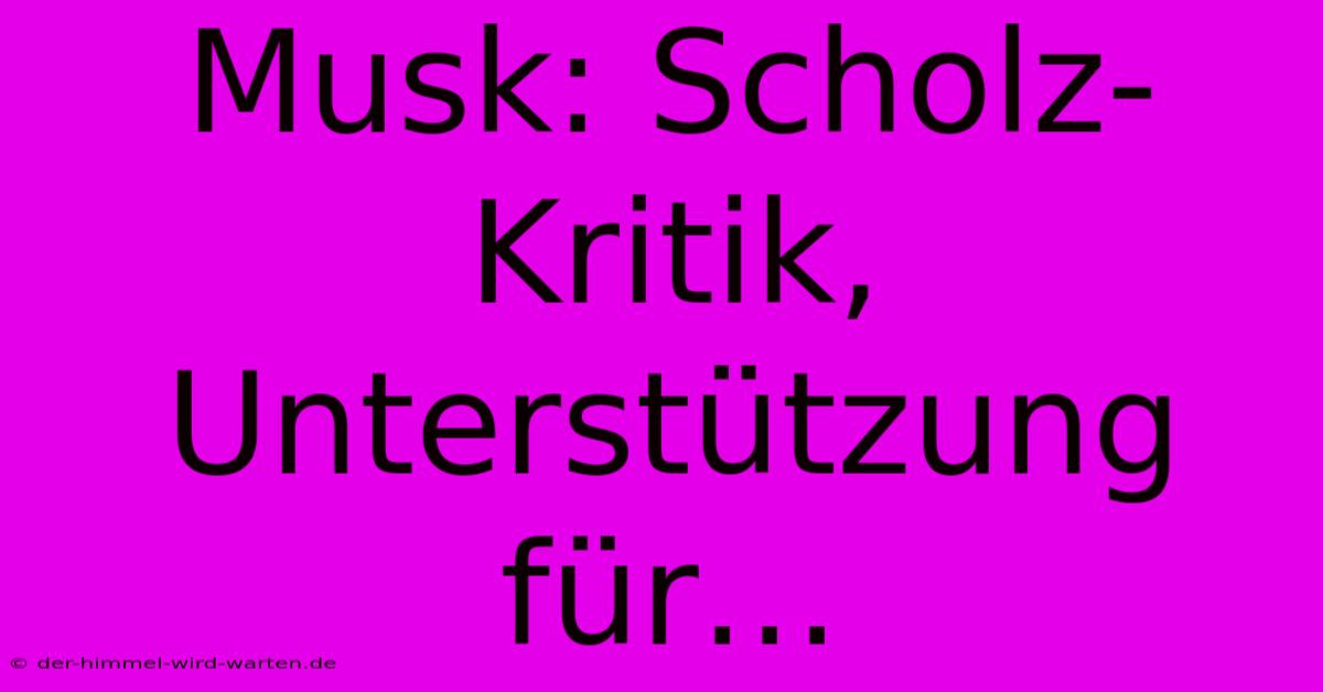 Musk: Scholz-Kritik, Unterstützung Für…