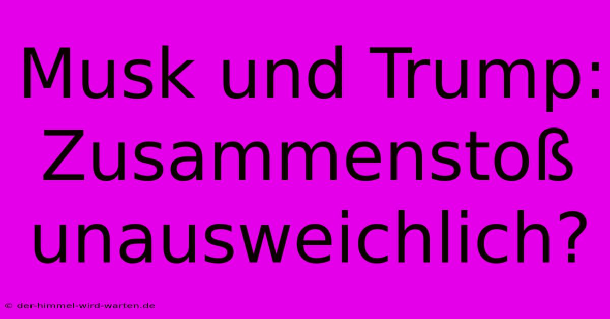 Musk Und Trump:  Zusammenstoß Unausweichlich?