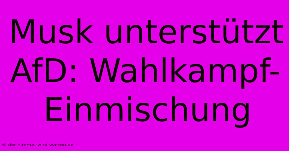 Musk Unterstützt AfD: Wahlkampf-Einmischung