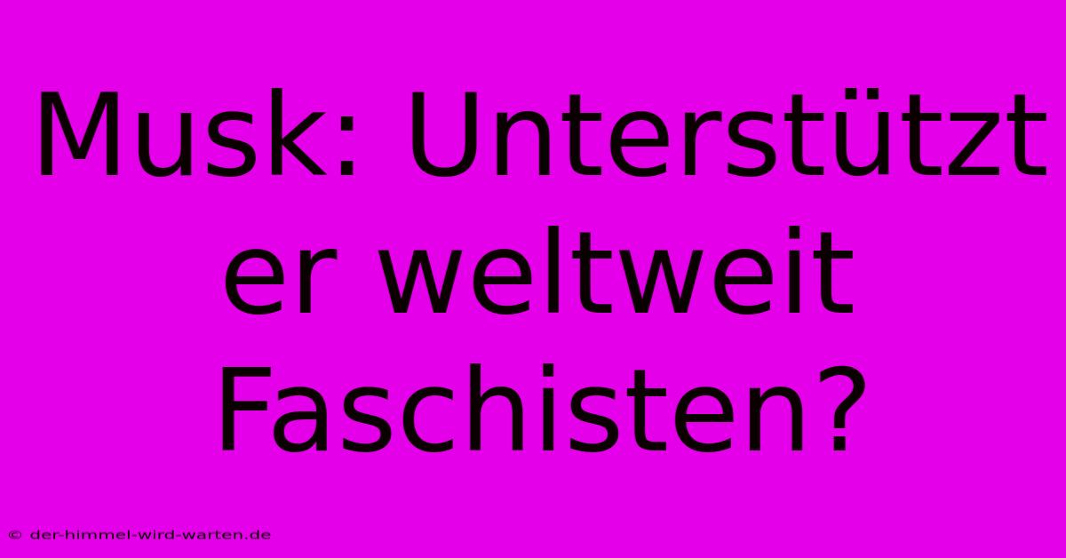 Musk: Unterstützt Er Weltweit Faschisten?