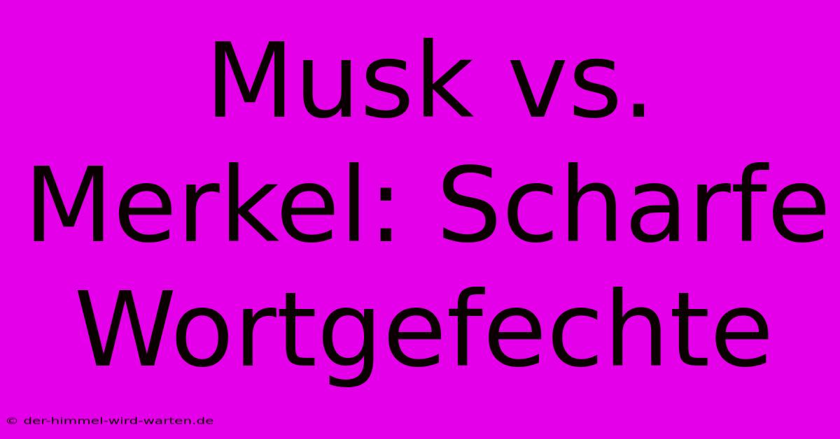 Musk Vs. Merkel: Scharfe Wortgefechte