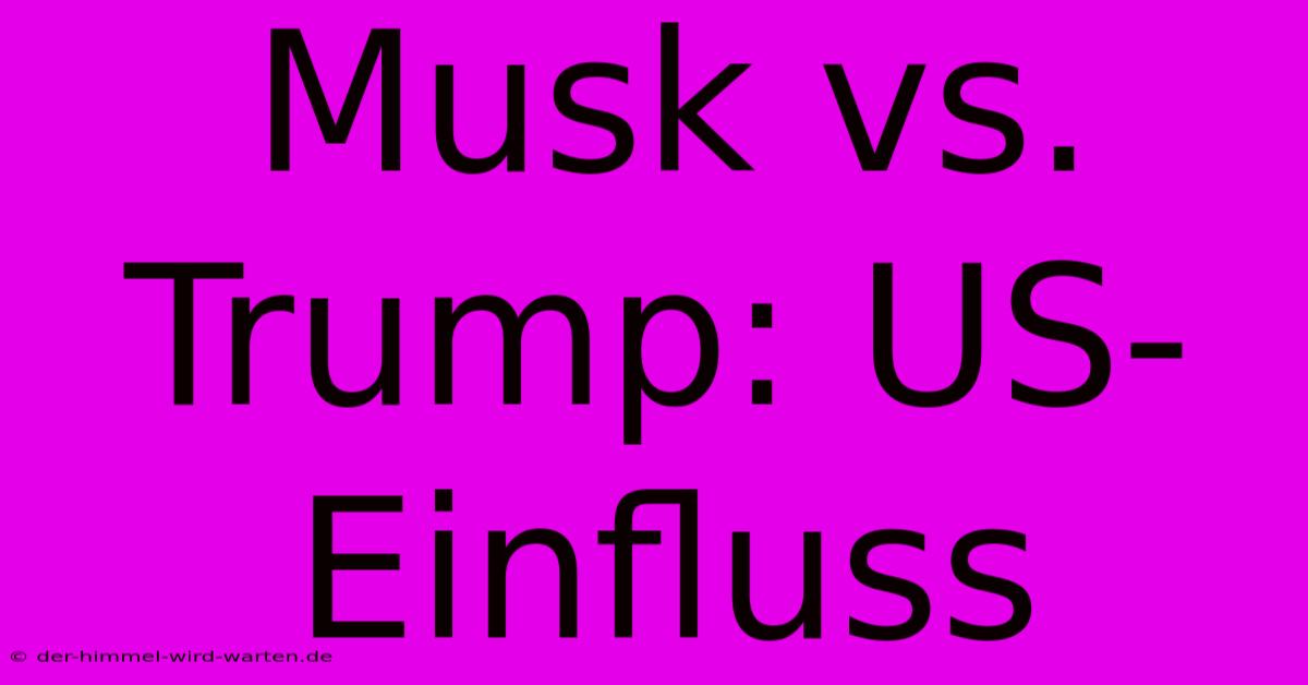 Musk Vs. Trump: US-Einfluss