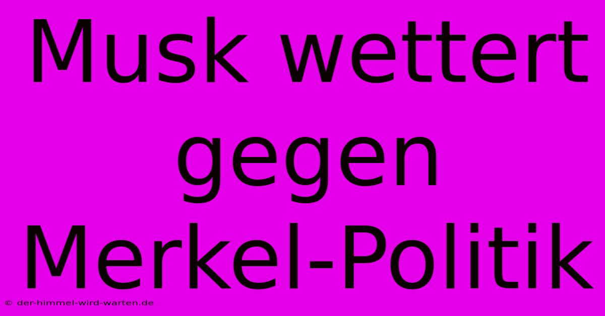 Musk Wettert Gegen Merkel-Politik