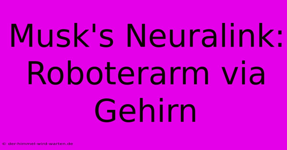 Musk's Neuralink: Roboterarm Via Gehirn