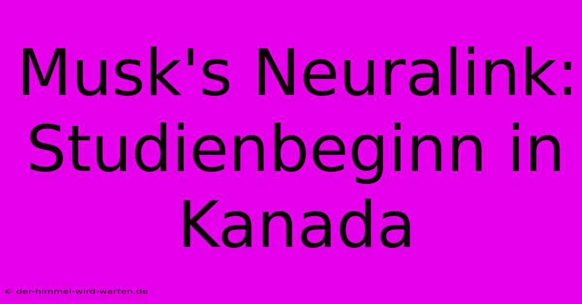 Musk's Neuralink:  Studienbeginn In Kanada