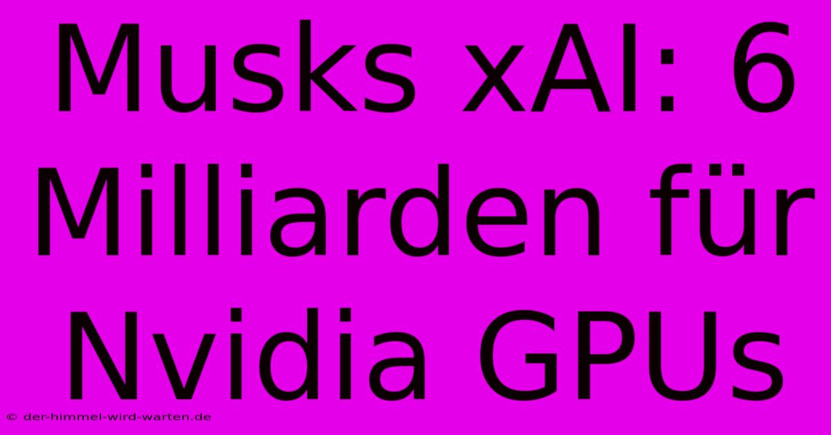 Musks XAI: 6 Milliarden Für Nvidia GPUs