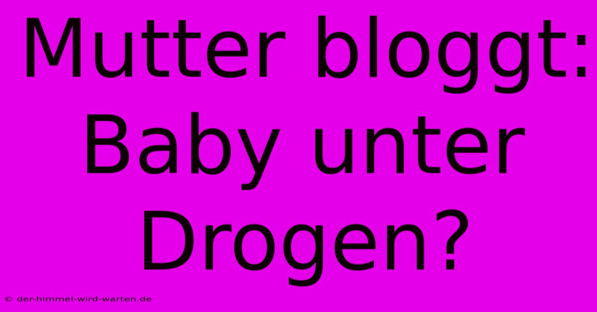 Mutter Bloggt: Baby Unter Drogen?