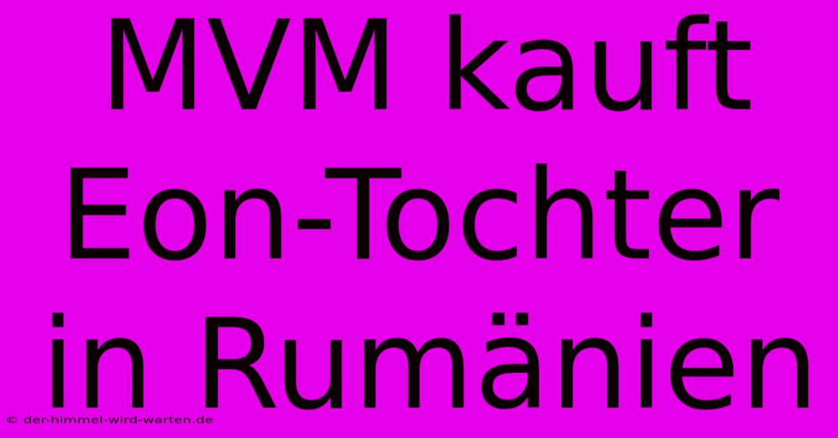 MVM Kauft Eon-Tochter In Rumänien