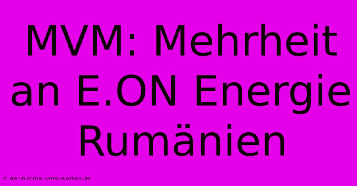 MVM: Mehrheit An E.ON Energie Rumänien