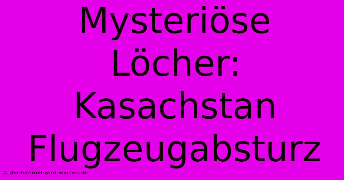 Mysteriöse Löcher: Kasachstan Flugzeugabsturz