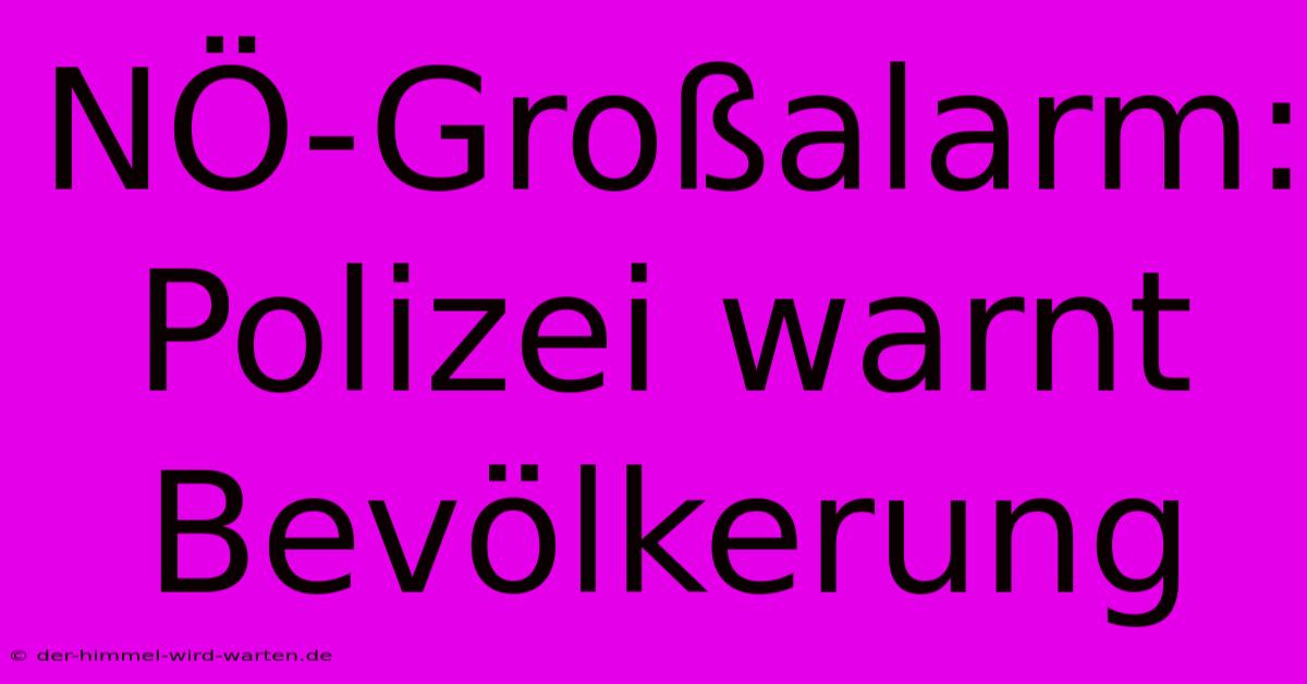NÖ-Großalarm: Polizei Warnt Bevölkerung