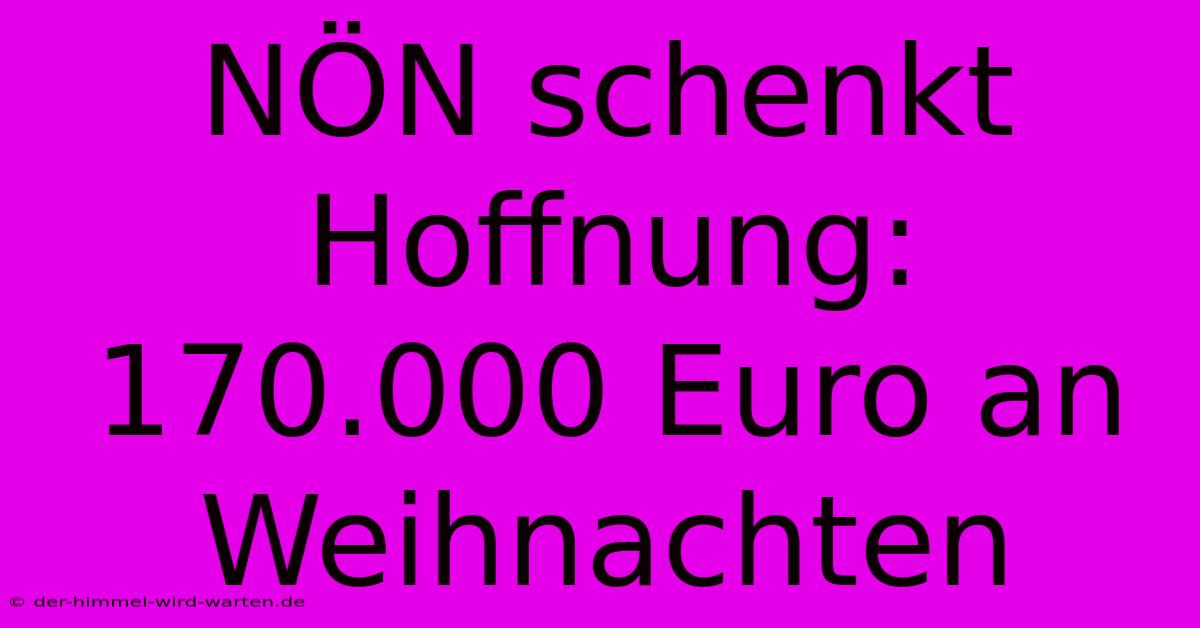 NÖN Schenkt Hoffnung: 170.000 Euro An Weihnachten