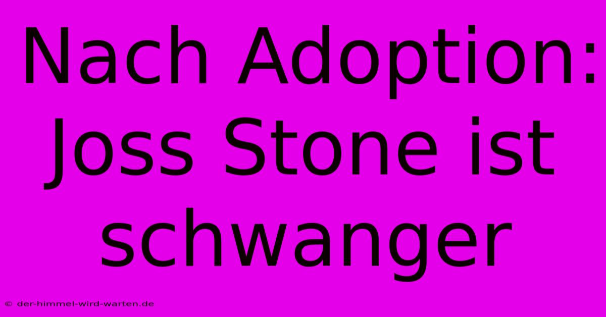 Nach Adoption: Joss Stone Ist Schwanger