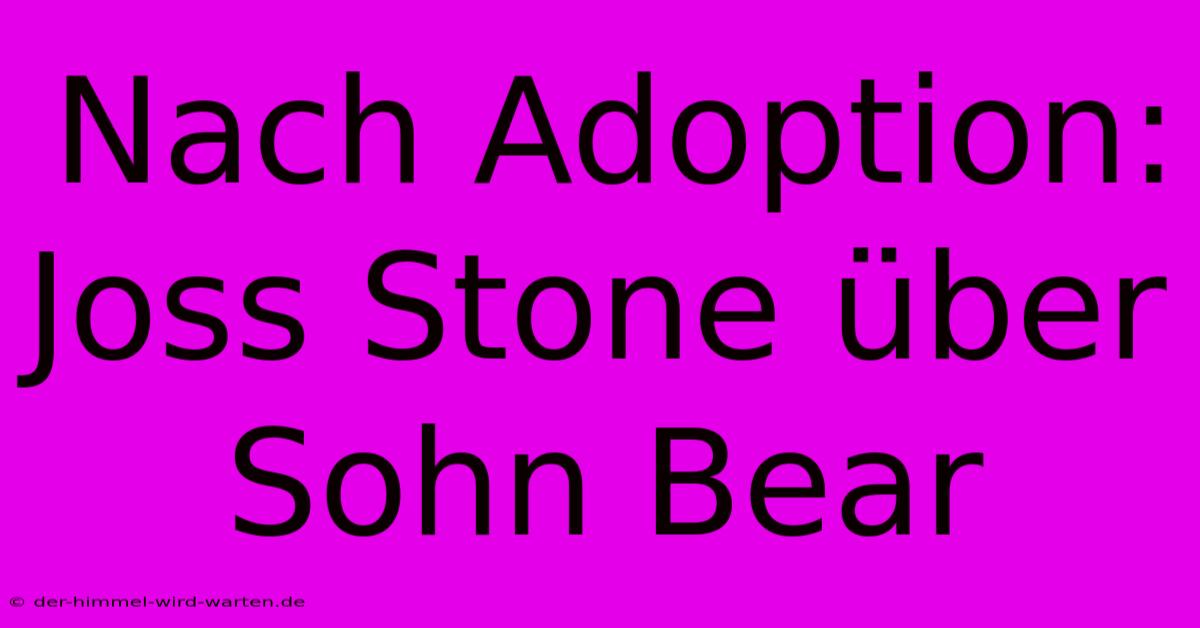 Nach Adoption: Joss Stone Über Sohn Bear