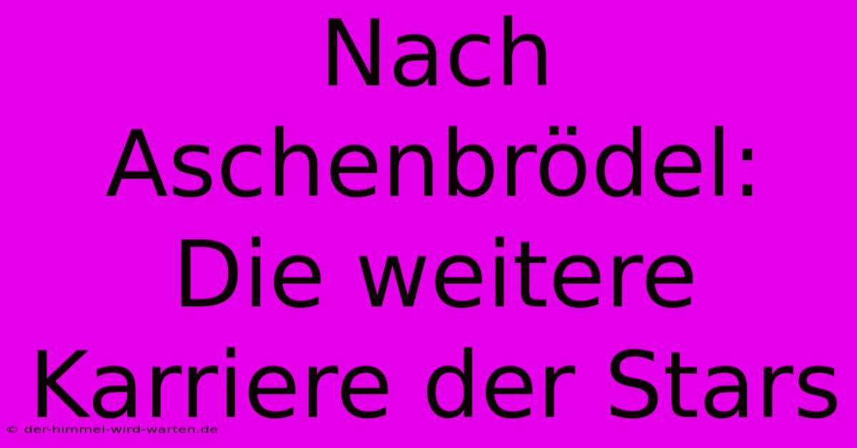 Nach Aschenbrödel: Die Weitere Karriere Der Stars