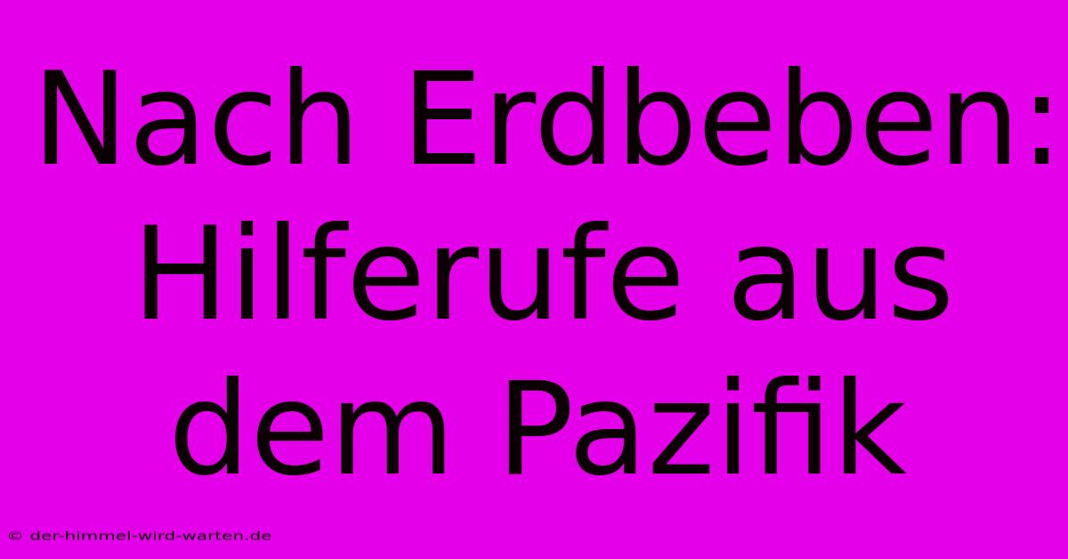 Nach Erdbeben: Hilferufe Aus Dem Pazifik