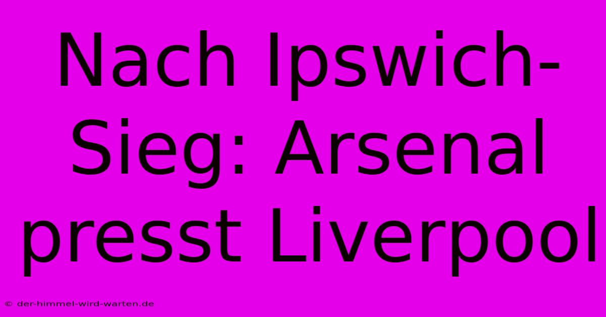 Nach Ipswich-Sieg: Arsenal Presst Liverpool