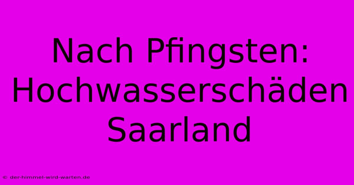 Nach Pfingsten: Hochwasserschäden Saarland