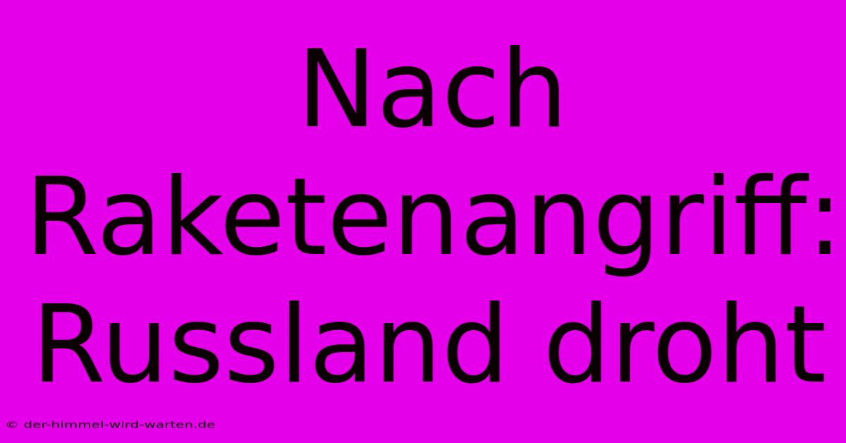 Nach Raketenangriff: Russland Droht