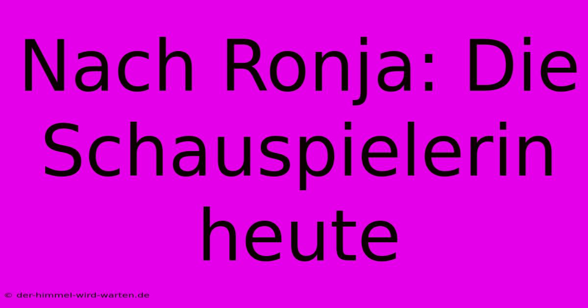 Nach Ronja: Die Schauspielerin Heute