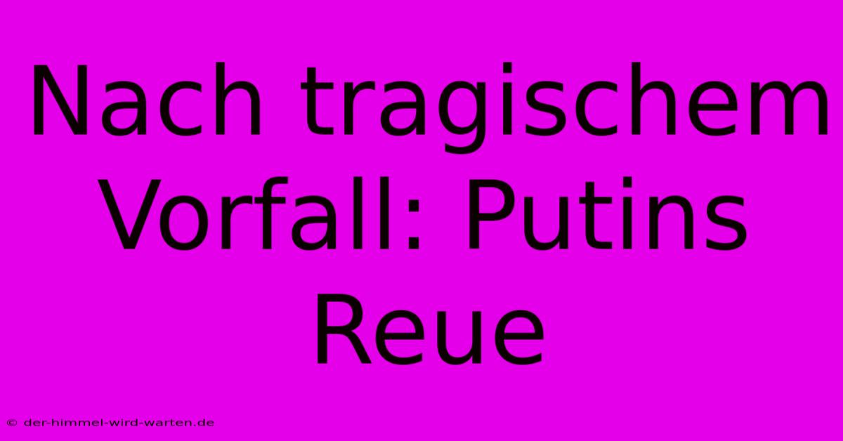 Nach Tragischem Vorfall: Putins Reue