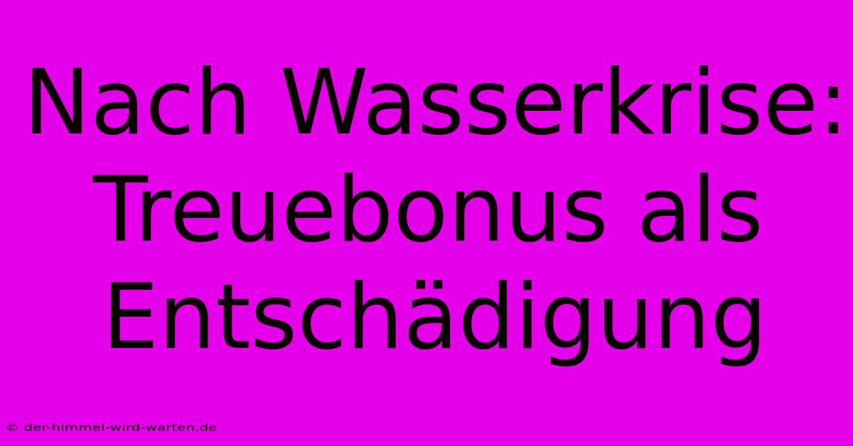 Nach Wasserkrise: Treuebonus Als Entschädigung